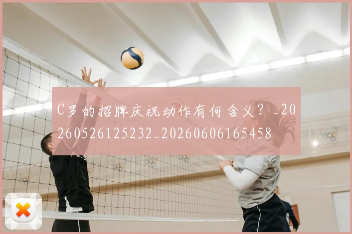C罗的招牌庆祝动作有何含义?_20260526125232_20260606165458