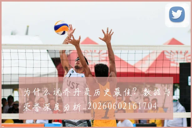 为什么说乔丹是历史最佳?数据与荣誉深度分析_20260602161704