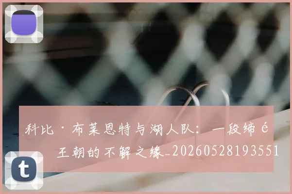 科比·布莱恩特与湖人队：一段缔造王朝的不解之缘_20260528193551