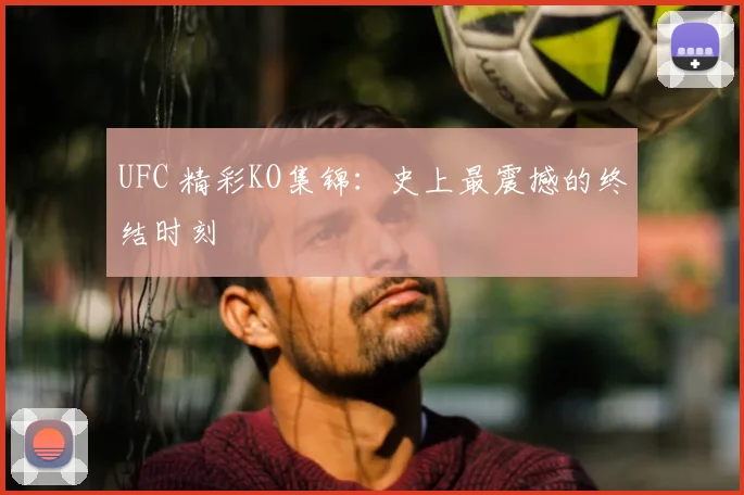 UFC 精彩KO集锦:史上最震撼的终结时刻