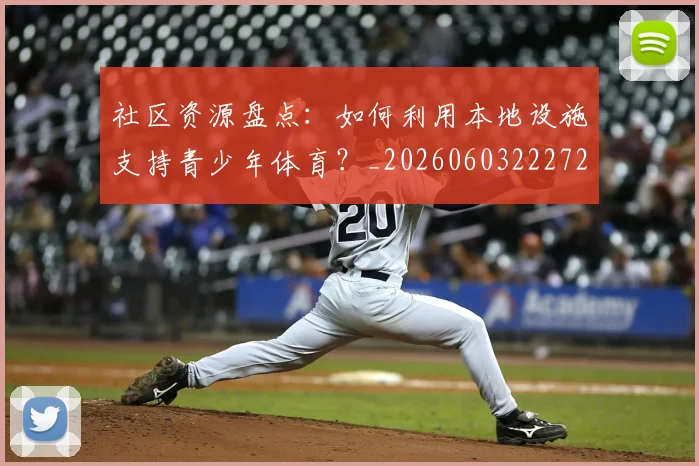 社区资源盘点:如何利用本地设施支持青少年体育?_20260603222726